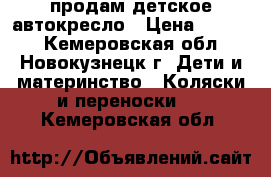 продам детское автокресло › Цена ­ 1 300 - Кемеровская обл., Новокузнецк г. Дети и материнство » Коляски и переноски   . Кемеровская обл.